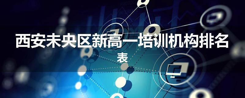 西安未央区新高一培训机构排名表