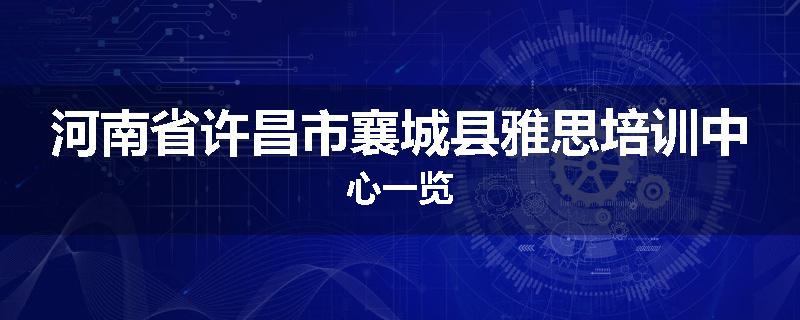 河南省许昌市襄城县雅思培训中心一览