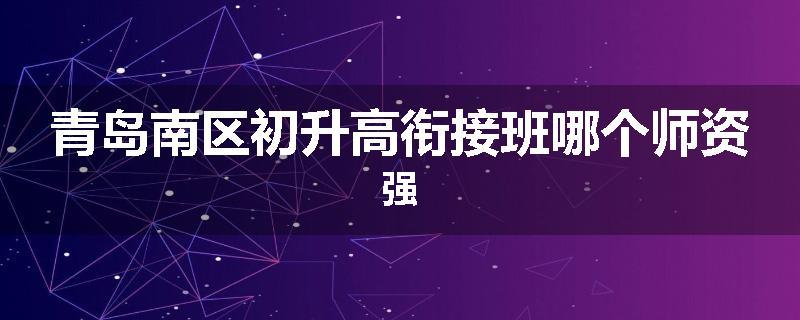 青岛南区初升高衔接班哪个师资强