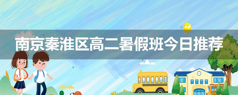 南京秦淮区高二暑假班今日推荐