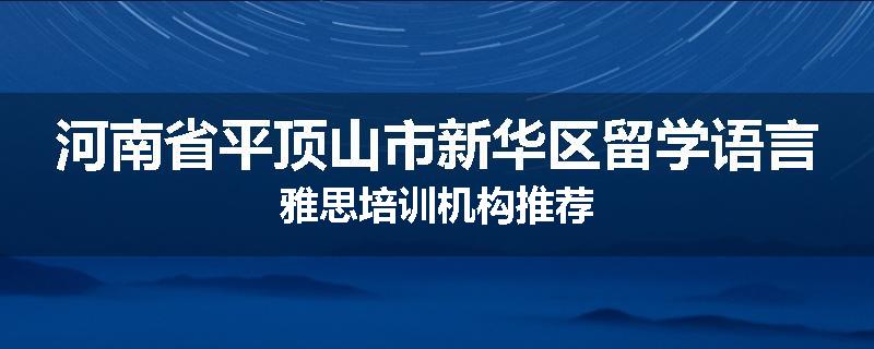 河南省平顶山市新华区留学语言雅思培训机构推荐