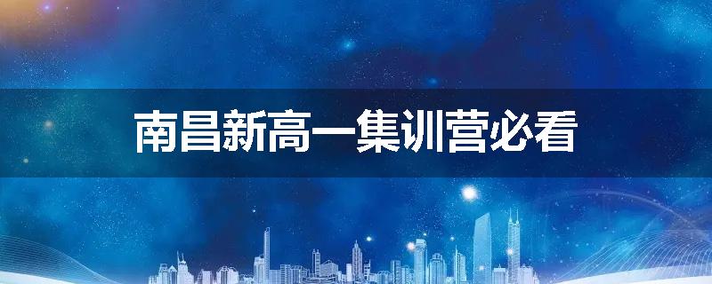 南昌新高一集训营必看