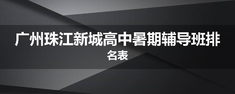 广州珠江新城高中暑期辅导班排名表