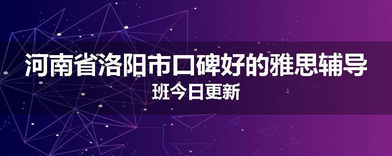 河南省洛阳市口碑好的雅思辅导班今日更新