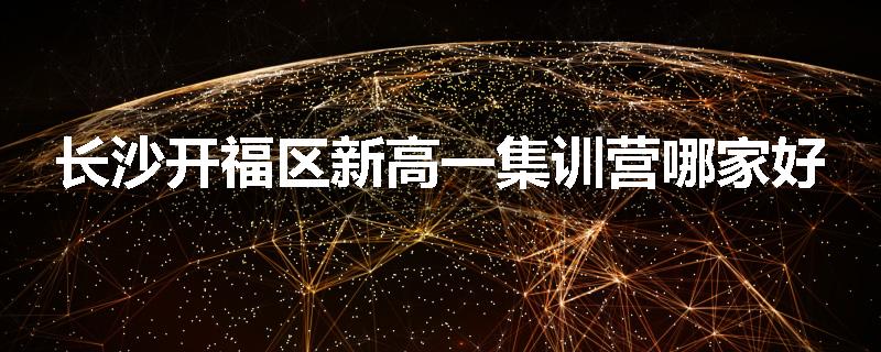 长沙开福区新高一集训营哪家好