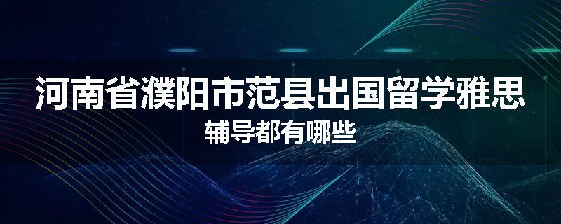 河南省濮阳市范县出国留学雅思辅导都有哪些