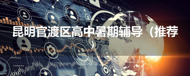 昆明官渡区高中暑期辅导（推荐）