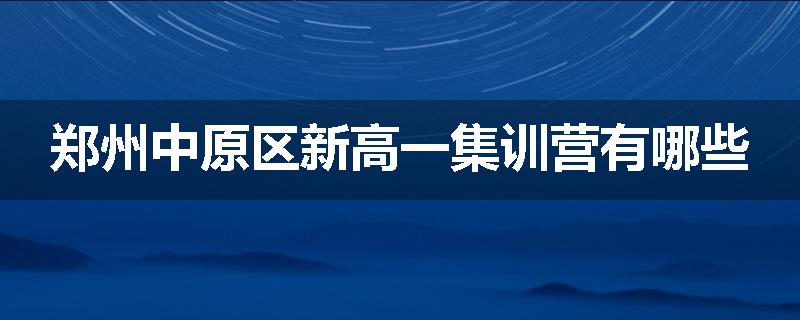 郑州中原区新高一集训营有哪些