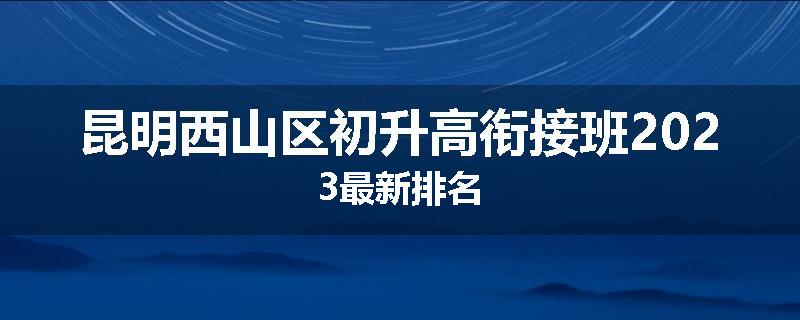 昆明西山区初升高衔接班2023最新排名
