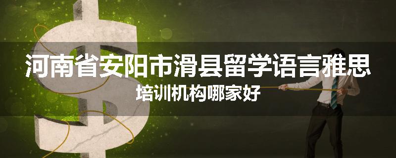 河南省安阳市滑县留学语言雅思培训机构哪家好