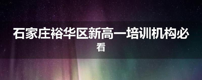 石家庄裕华区新高一培训机构必看
