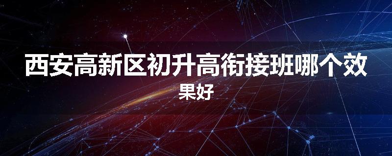 西安高新区初升高衔接班哪个效果好