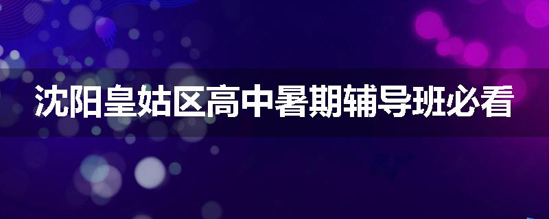 沈阳皇姑区高中暑期辅导班必看