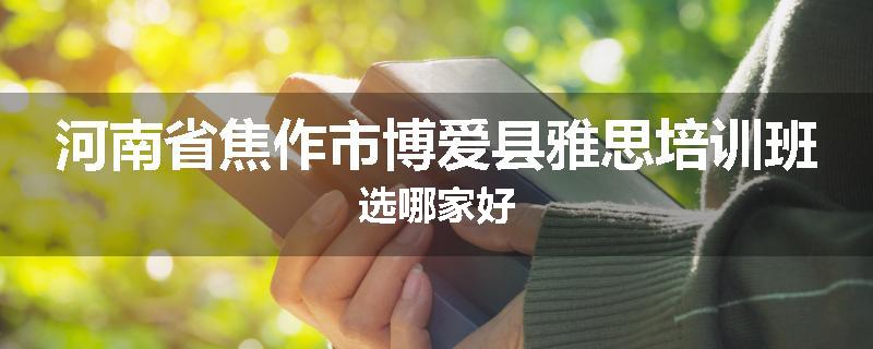 河南省焦作市博爱县雅思培训班选哪家好