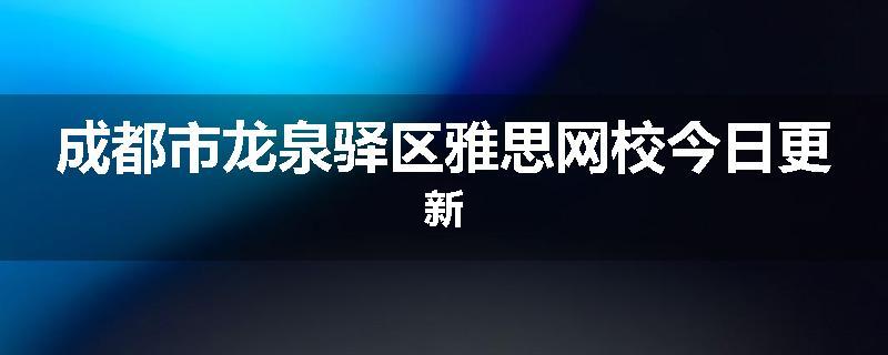 成都市龙泉驿区雅思网校今日更新