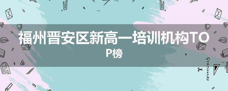福州晋安区新高一培训机构TOP榜