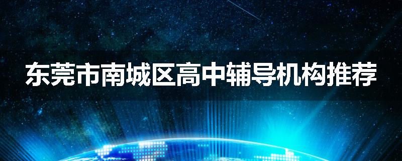 东莞市南城区高中辅导机构推荐