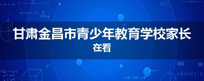 甘肃金昌市青少年教育学校家长在看