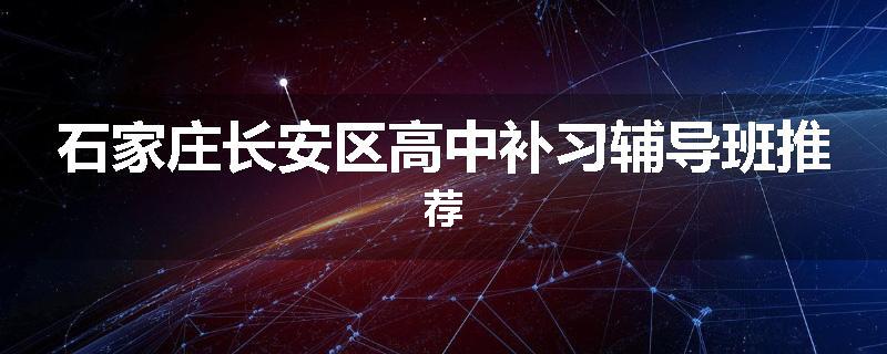 石家庄长安区高中补习辅导班推荐