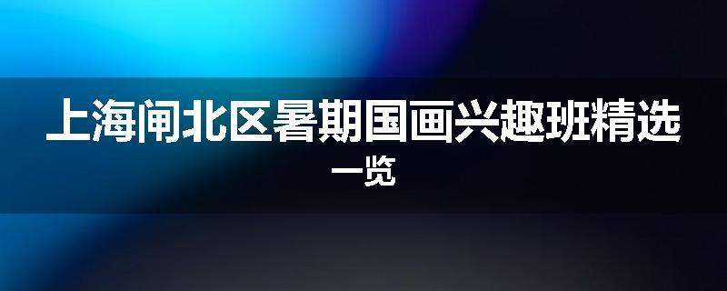上海闸北区暑期国画兴趣班精选一览