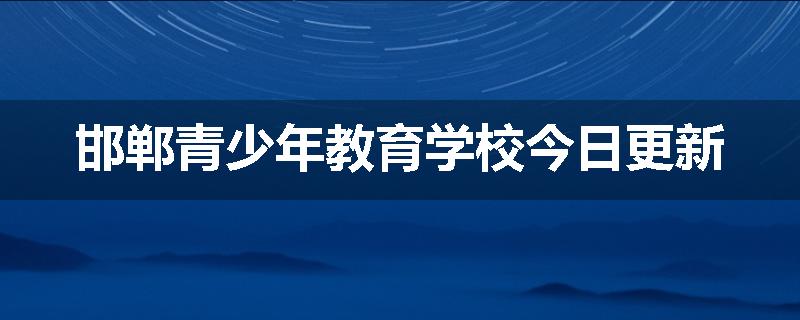 邯郸青少年教育学校今日更新