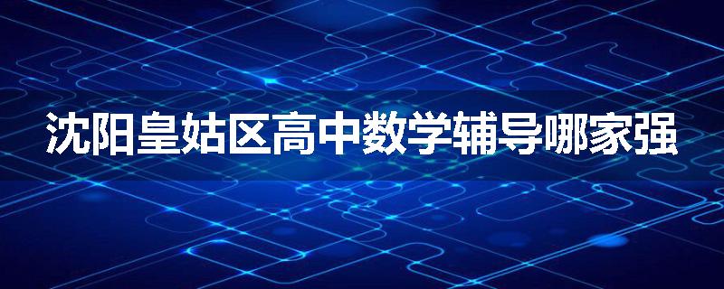 沈阳皇姑区高中数学辅导哪家强