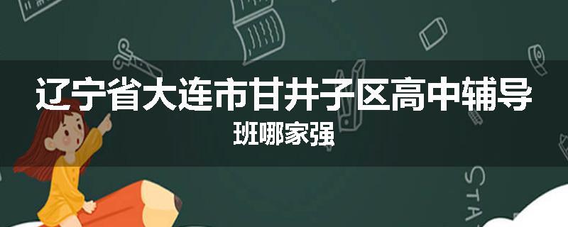 辽宁省大连市甘井子区高中辅导班哪家强