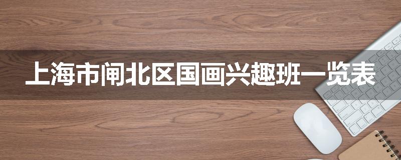 上海市闸北区国画兴趣班一览表