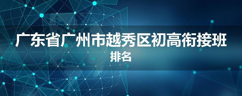 广东省广州市越秀区初高衔接班排名