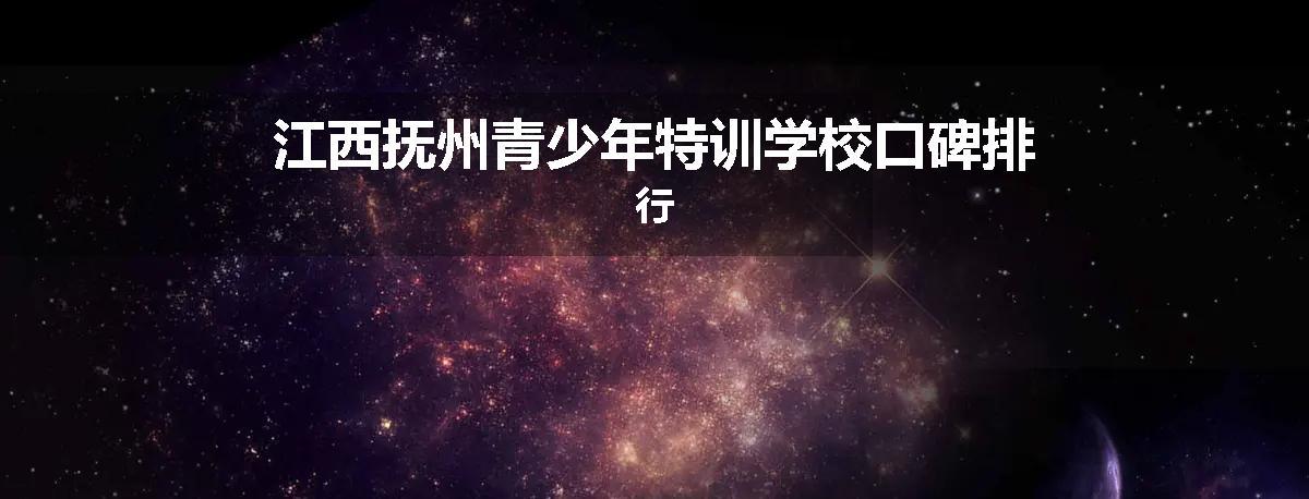 江西抚州青少年特训学校口碑排行