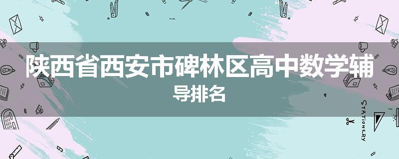 陕西省西安市碑林区高中数学辅导排名