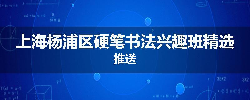 上海杨浦区硬笔书法兴趣班精选推送