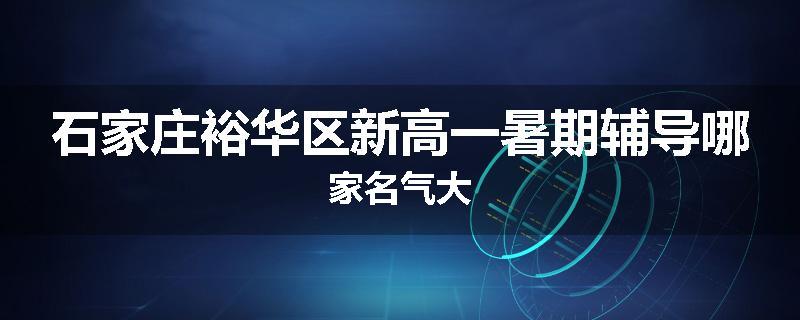 石家庄裕华区新高一暑期辅导哪家名气大
