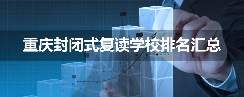 重庆封闭式复读学校排名汇总