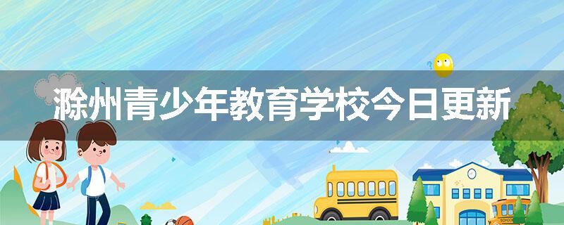 滁州青少年教育学校今日更新