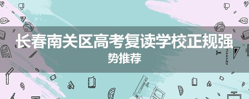 长春南关区高考复读学校正规强势推荐
