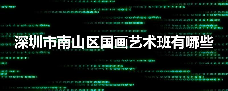 深圳市南山区国画艺术班有哪些