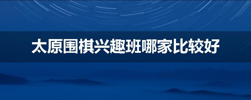 太原围棋兴趣班哪家比较好