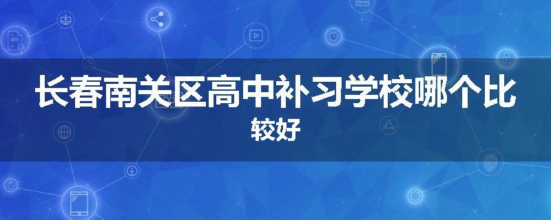长春南关区高中补习学校哪个比较好