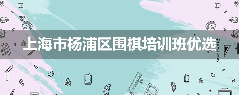 上海市杨浦区围棋培训班优选