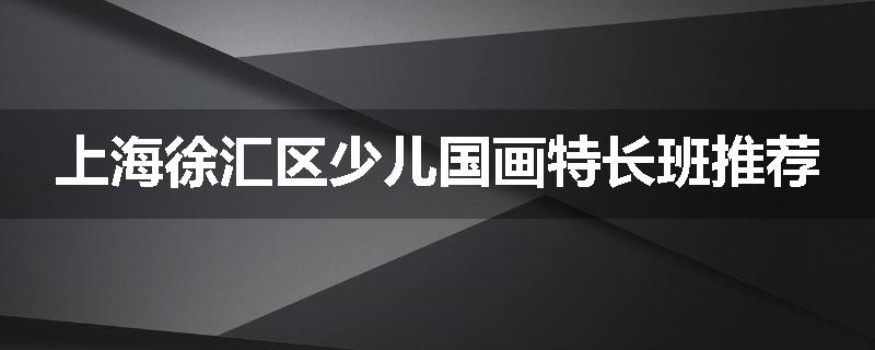 上海徐汇区少儿国画特长班推荐