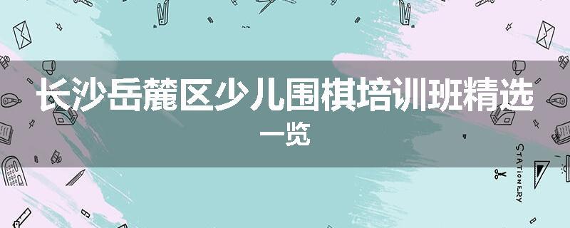 长沙岳麓区少儿围棋培训班精选一览