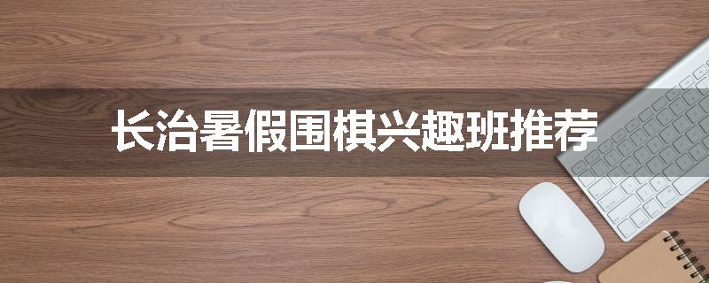 长治暑假围棋兴趣班推荐