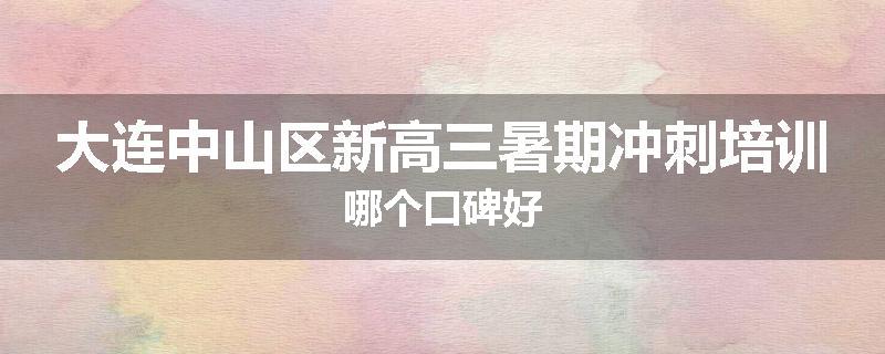 大连中山区新高三暑期冲刺培训哪个口碑好