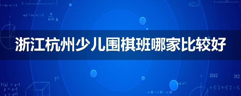 浙江杭州少儿围棋班哪家比较好