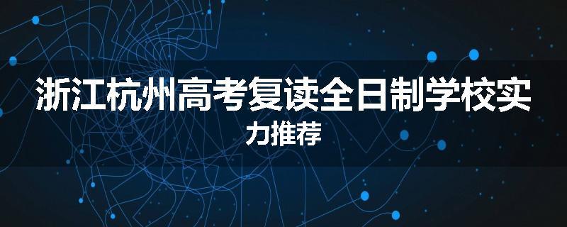 浙江杭州高考复读全日制学校实力推荐