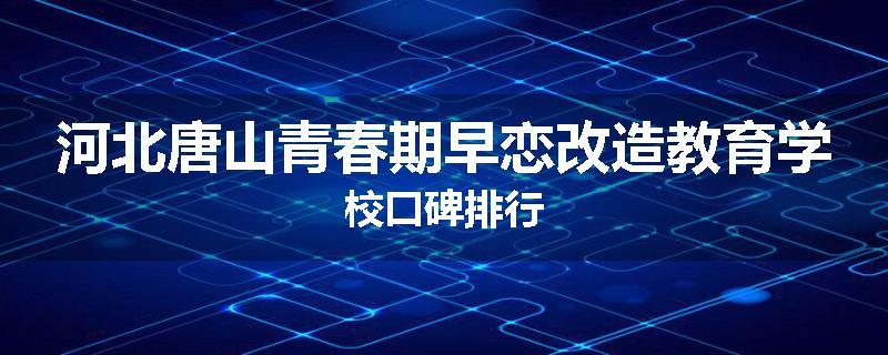河北唐山青春期早恋改造教育学校口碑排行