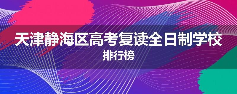 天津静海区高考复读全日制学校排行榜