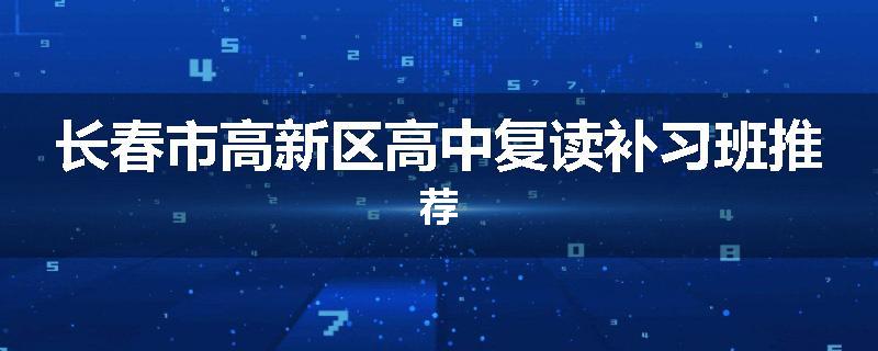 长春市高新区高中复读补习班推荐