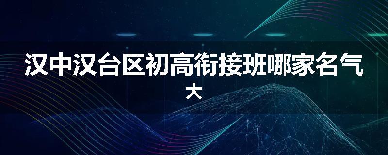汉中汉台区初高衔接班哪家名气大